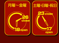 月曜～金曜17時30分オープン25時30分クローズ、土曜・日曜・祝日16時オープン23時クローズ